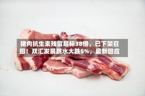猪肉抗生素残留超标38倍，已下架召回！双汇发展跳水大跌5%	，最新回应-第2张图片