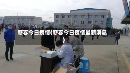蕲春今日疫情(蕲春今日疫情最新消息)