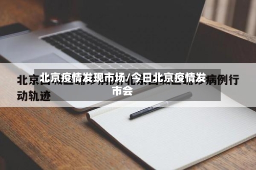 北京疫情发现市场/今日北京疫情发市会