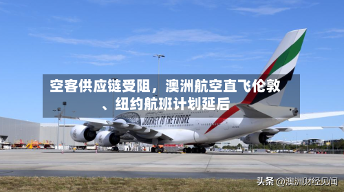 空客供应链受阻，澳洲航空直飞伦敦、纽约航班计划延后