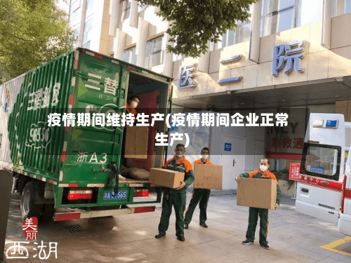 疫情期间维持生产(疫情期间企业正常生产)