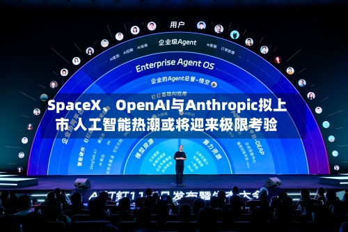 SpaceX、OpenAI与Anthropic拟上市 人工智能热潮或将迎来极限考验-第2张图片