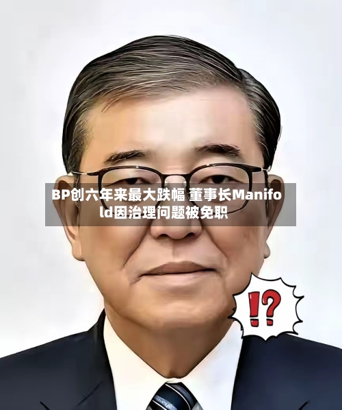 BP创六年来最大跌幅 董事长Manifold因治理问题被免职