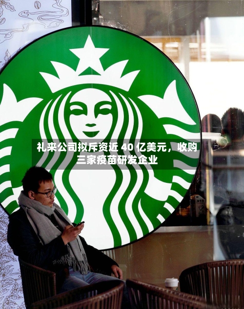礼来公司拟斥资近 40 亿美元，收购三家疫苗研发企业-第2张图片