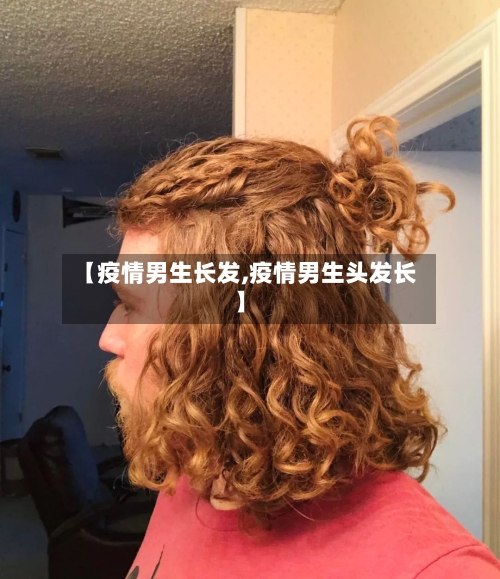 【疫情男生长发,疫情男生头发长】-第3张图片