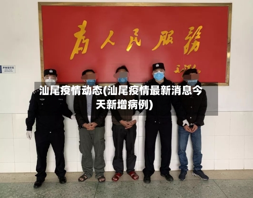 汕尾疫情动态(汕尾疫情最新消息今天新增病例)