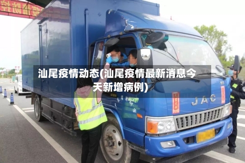 汕尾疫情动态(汕尾疫情最新消息今天新增病例)-第2张图片