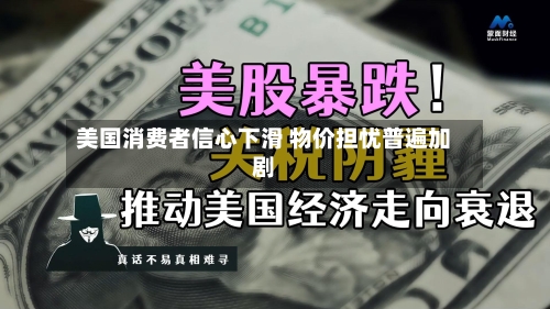 美国消费者信心下滑 物价担忧普遍加剧-第2张图片