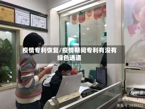 疫情专利恢复/疫情期间专利有没有绿色通道-第2张图片