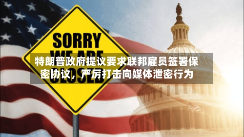 特朗普政府提议要求联邦雇员签署保密协议	，严厉打击向媒体泄密行为-第3张图片