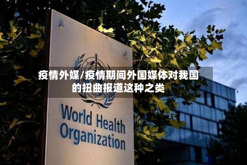 疫情外媒/疫情期间外国媒体对我国的扭曲报道这种之类-第3张图片