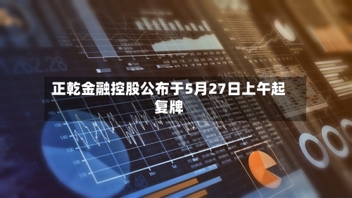 正乾金融控股公布于5月27日上午起复牌-第2张图片